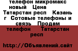 телефон микромакс новый › Цена ­ 3 000 - Татарстан респ., Казань г. Сотовые телефоны и связь » Продам телефон   . Татарстан респ.